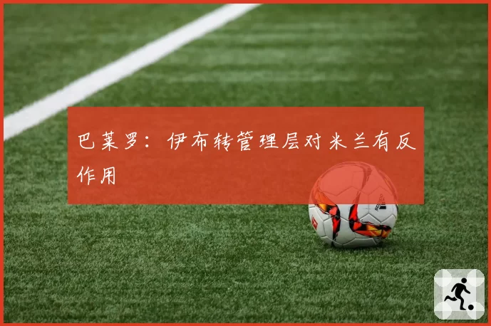 巴莱罗:伊布转管理层对米兰有反作用