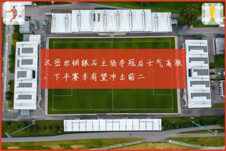 汉密尔顿银石主场夺冠后士气高涨，下半赛季有望冲击前二