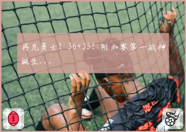 再见勇士！36+35！附加赛第一战神诞生...