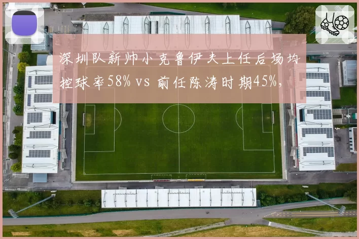 深圳队新帅小克鲁伊夫上任后场均控球率58% vs 前任陈涛时期45%，战术革新效果显著