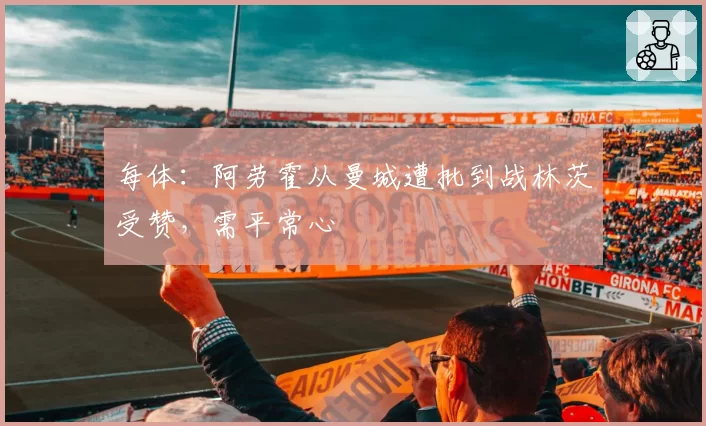 每体：阿劳霍从曼城遭批到战林茨受赞，需平常心