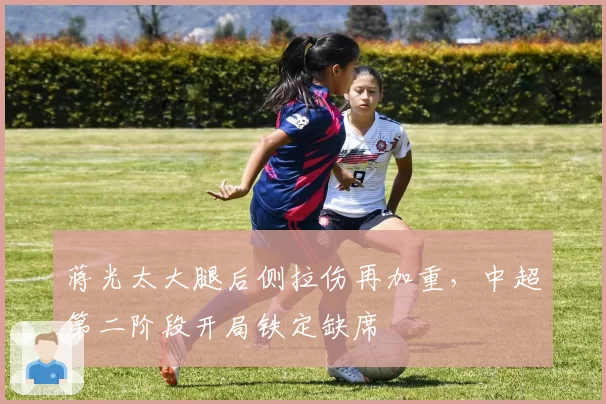 蒋光太大腿后侧拉伤再加重，中超第二阶段开局铁定缺席