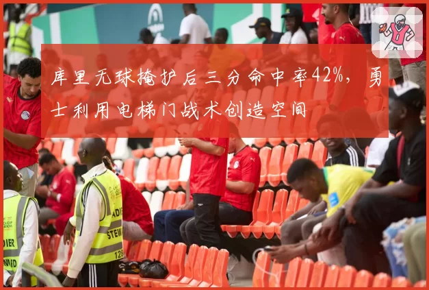库里无球掩护后三分命中率42%，勇士利用电梯门战术创造空间