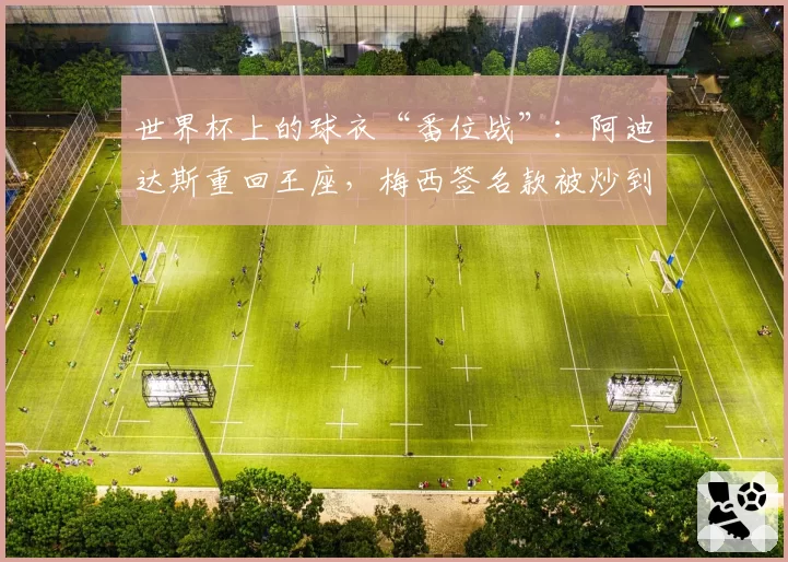世界杯上的球衣“番位战”：阿迪达斯重回王座，梅西签名款被炒到2.2万_件