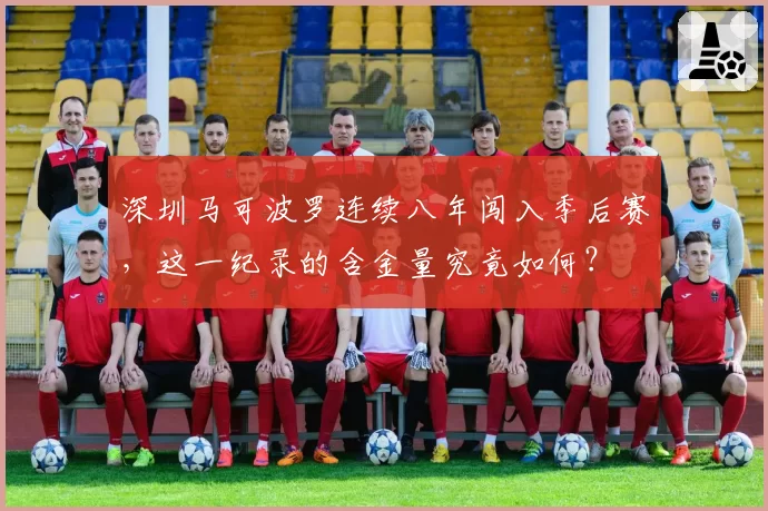 深圳马可波罗连续八年闯入季后赛，这一纪录的含金量究竟如何？