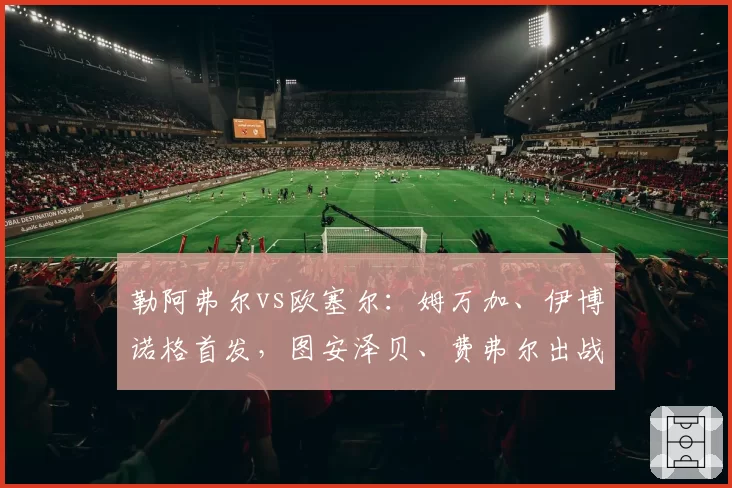 勒阿弗尔vs欧塞尔：姆万加、伊博诺格首发，图安泽贝、费弗尔出战