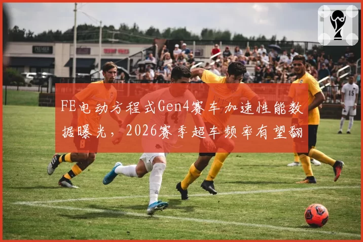 FE电动方程式Gen4赛车加速性能数据曝光，2026赛季超车频率有望翻倍