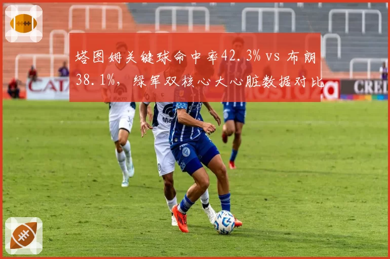 塔图姆关键球命中率42.3% vs 布朗38.1%，绿军双核心大心脏数据对比