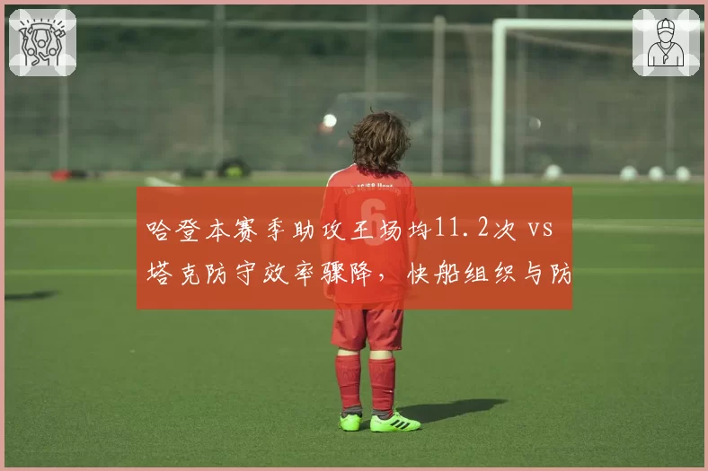 哈登本赛季助攻王场均11.2次 vs 塔克防守效率骤降，快船组织与防线如何取舍