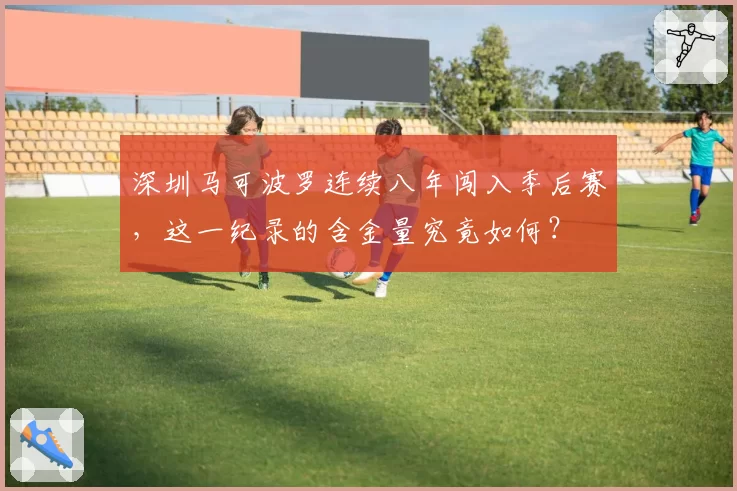 深圳马可波罗连续八年闯入季后赛，这一纪录的含金量究竟如何？