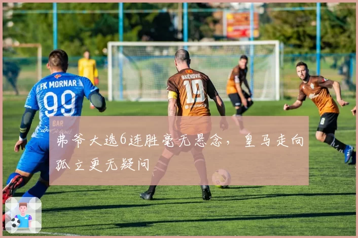 弗爷大选6连胜毫无悬念,皇马走向孤立更无疑问