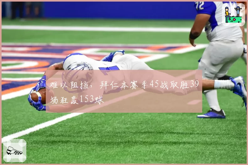 难以阻挡，拜仁本赛季45战取胜39场狂轰153球