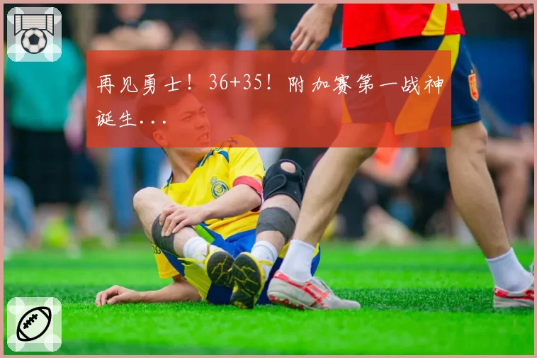 再见勇士！36+35！附加赛第一战神诞生...