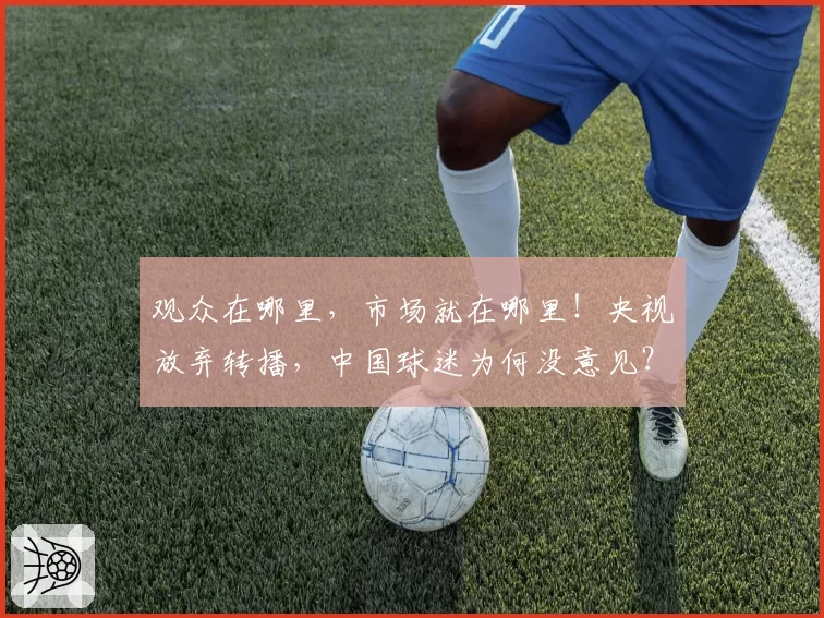 观众在哪里，市场就在哪里！央视放弃转播，中国球迷为何没意见？