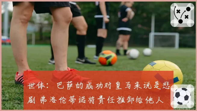 世体：巴萨的成功对皇马来说是悲剧 弗洛伦蒂诺将责任推卸给他人