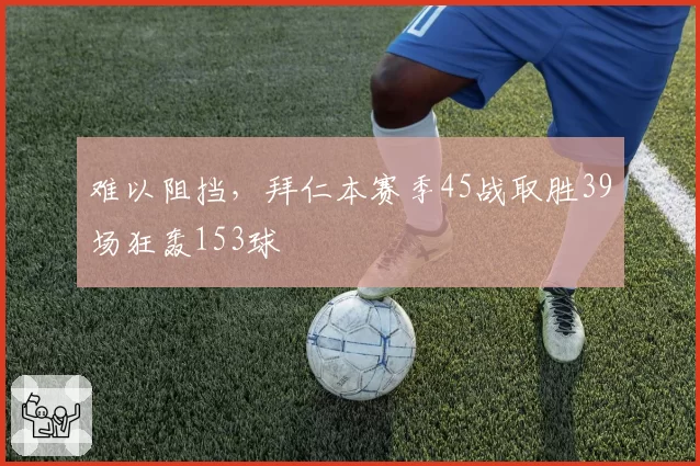 难以阻挡，拜仁本赛季45战取胜39场狂轰153球